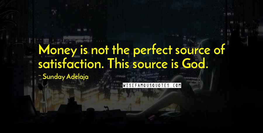 Sunday Adelaja Quotes: Money is not the perfect source of satisfaction. This source is God.