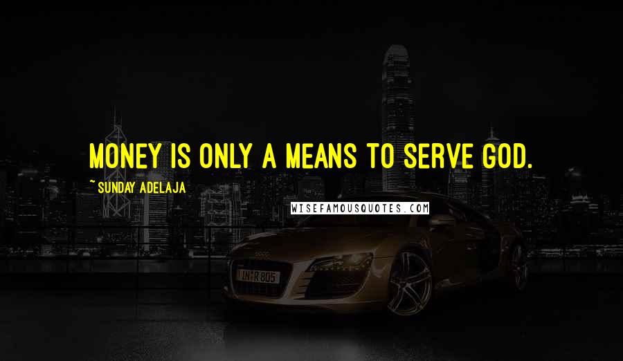 Sunday Adelaja Quotes: Money is only a means to serve God.