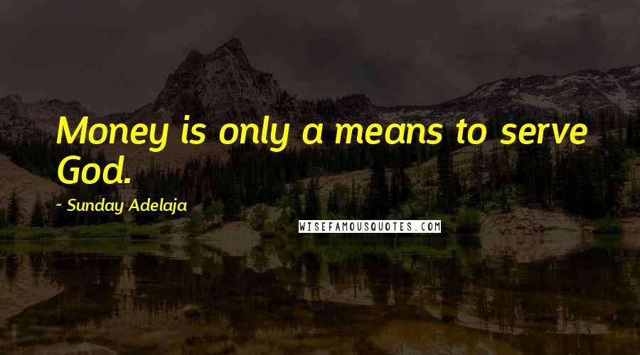 Sunday Adelaja Quotes: Money is only a means to serve God.