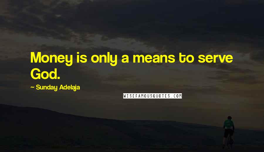 Sunday Adelaja Quotes: Money is only a means to serve God.
