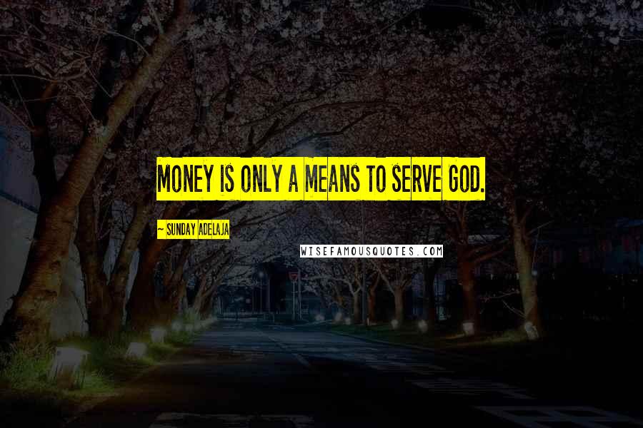 Sunday Adelaja Quotes: Money is only a means to serve God.