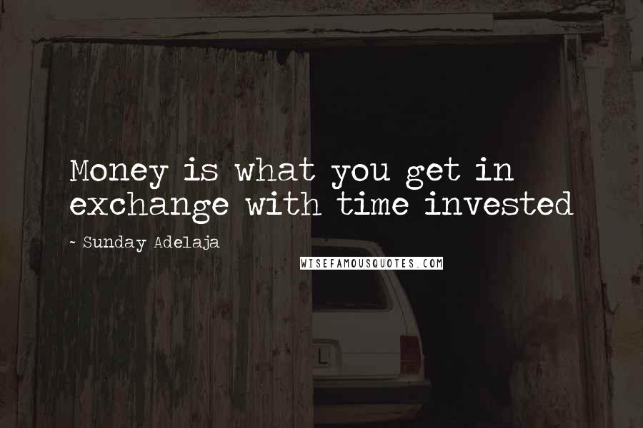 Sunday Adelaja Quotes: Money is what you get in exchange with time invested