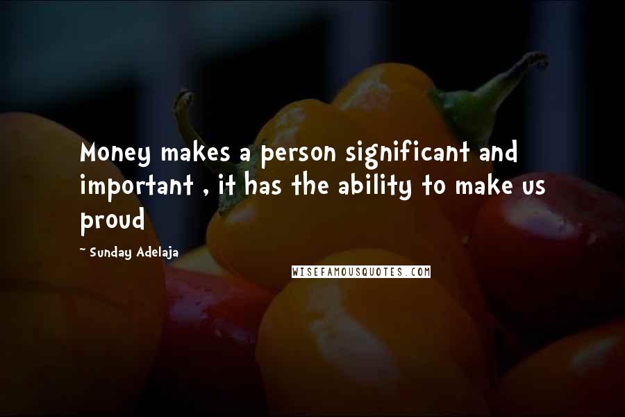 Sunday Adelaja Quotes: Money makes a person significant and important , it has the ability to make us proud
