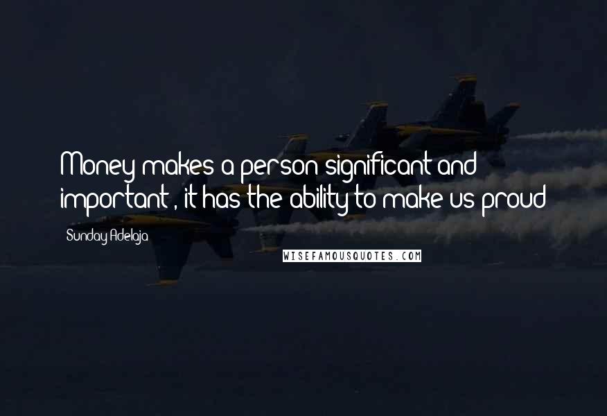 Sunday Adelaja Quotes: Money makes a person significant and important , it has the ability to make us proud