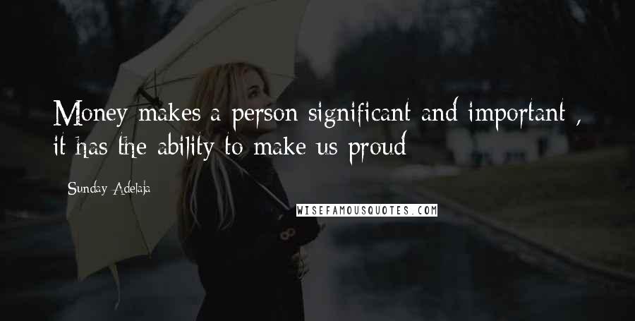 Sunday Adelaja Quotes: Money makes a person significant and important , it has the ability to make us proud