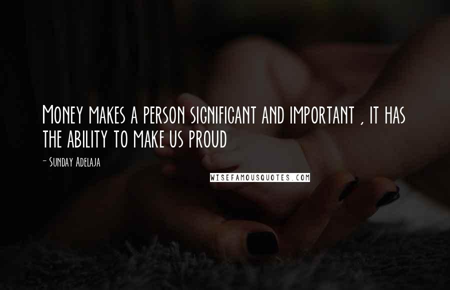 Sunday Adelaja Quotes: Money makes a person significant and important , it has the ability to make us proud