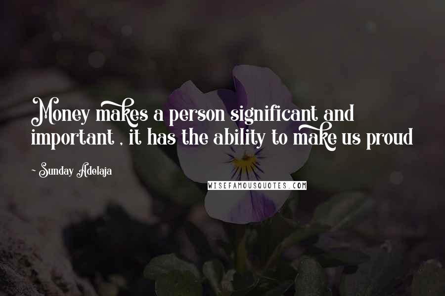 Sunday Adelaja Quotes: Money makes a person significant and important , it has the ability to make us proud