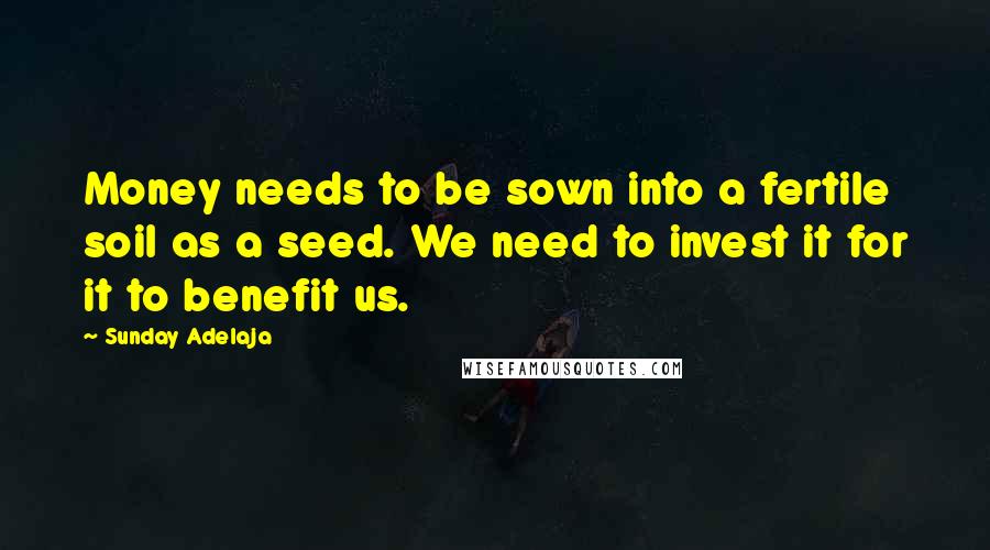 Sunday Adelaja Quotes: Money needs to be sown into a fertile soil as a seed. We need to invest it for it to benefit us.