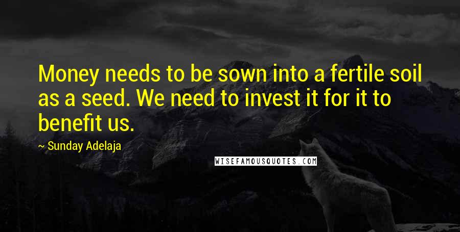 Sunday Adelaja Quotes: Money needs to be sown into a fertile soil as a seed. We need to invest it for it to benefit us.