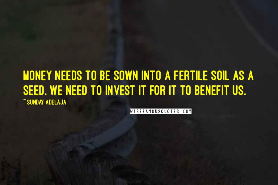Sunday Adelaja Quotes: Money needs to be sown into a fertile soil as a seed. We need to invest it for it to benefit us.