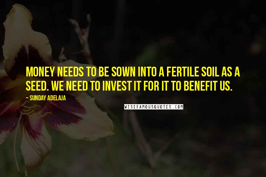 Sunday Adelaja Quotes: Money needs to be sown into a fertile soil as a seed. We need to invest it for it to benefit us.