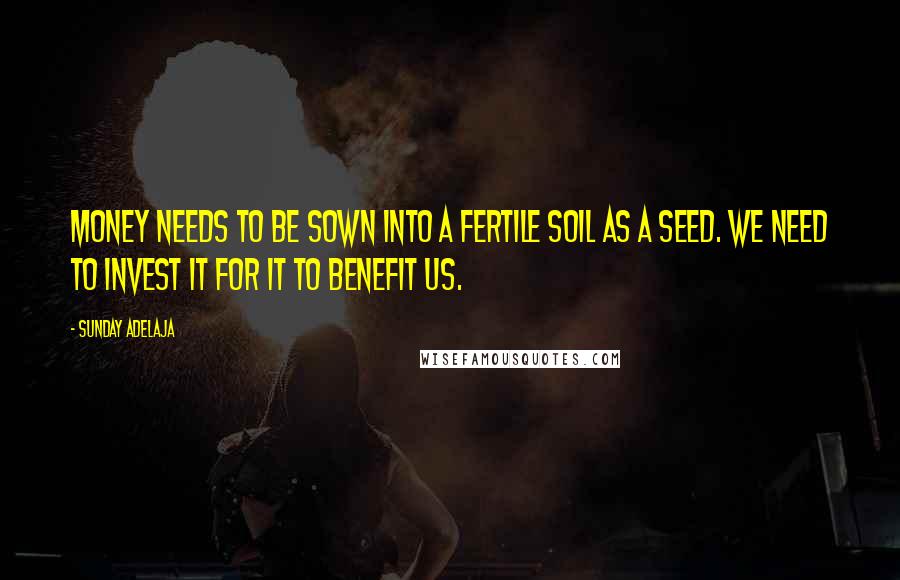 Sunday Adelaja Quotes: Money needs to be sown into a fertile soil as a seed. We need to invest it for it to benefit us.