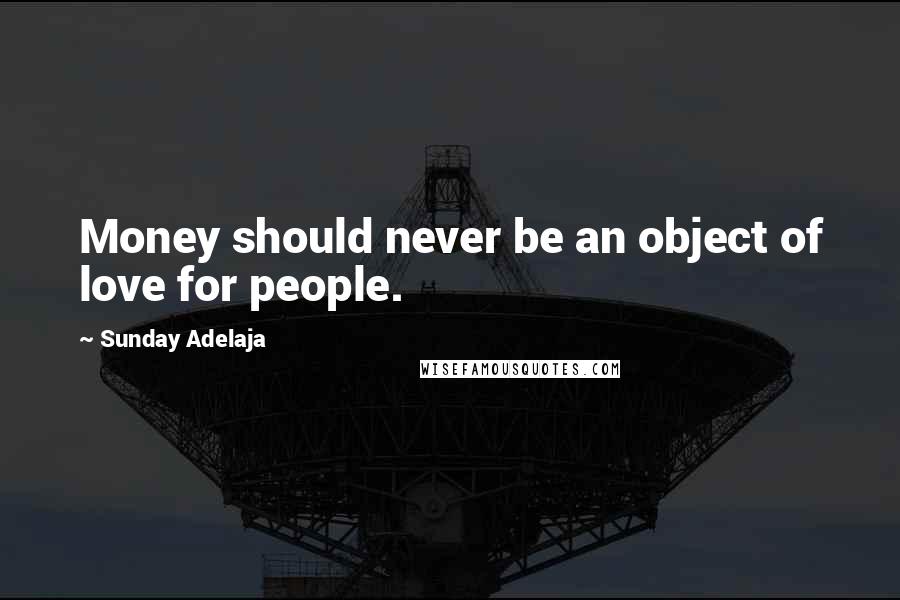 Sunday Adelaja Quotes: Money should never be an object of love for people.