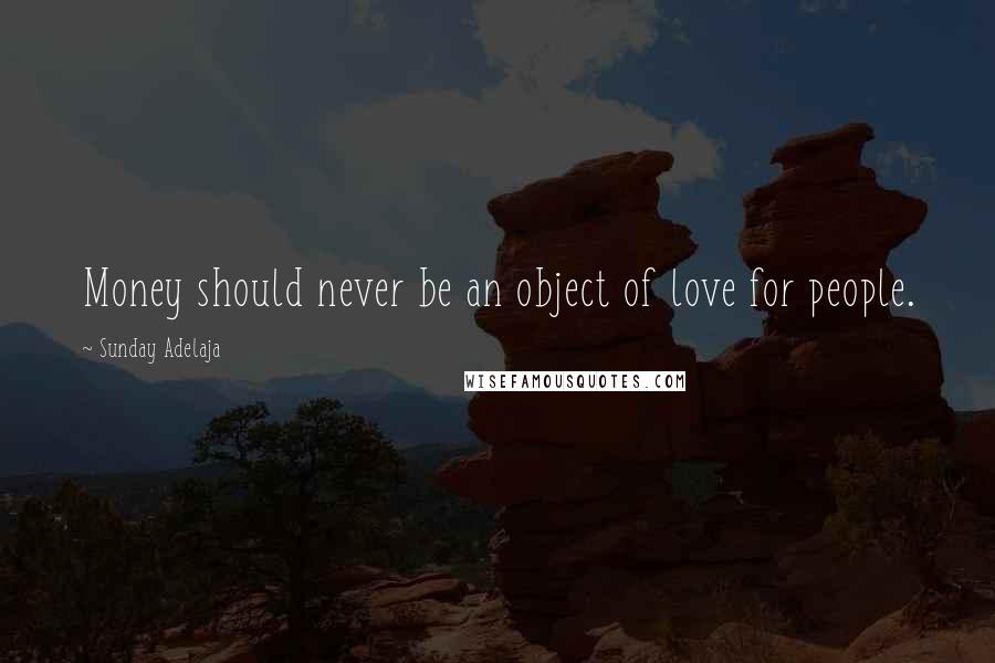 Sunday Adelaja Quotes: Money should never be an object of love for people.