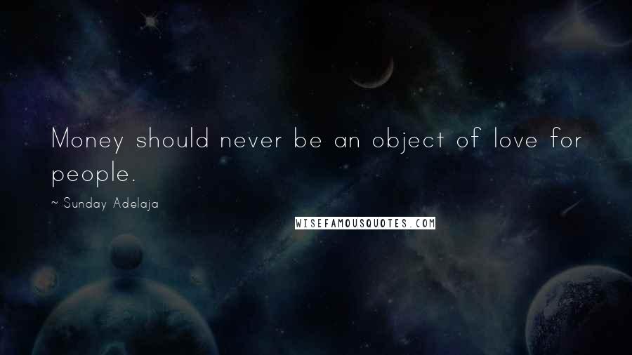 Sunday Adelaja Quotes: Money should never be an object of love for people.