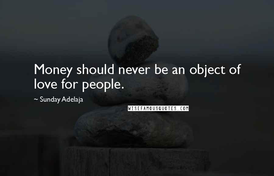 Sunday Adelaja Quotes: Money should never be an object of love for people.