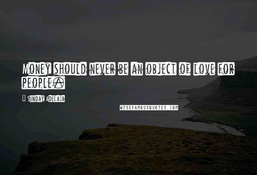 Sunday Adelaja Quotes: Money should never be an object of love for people.