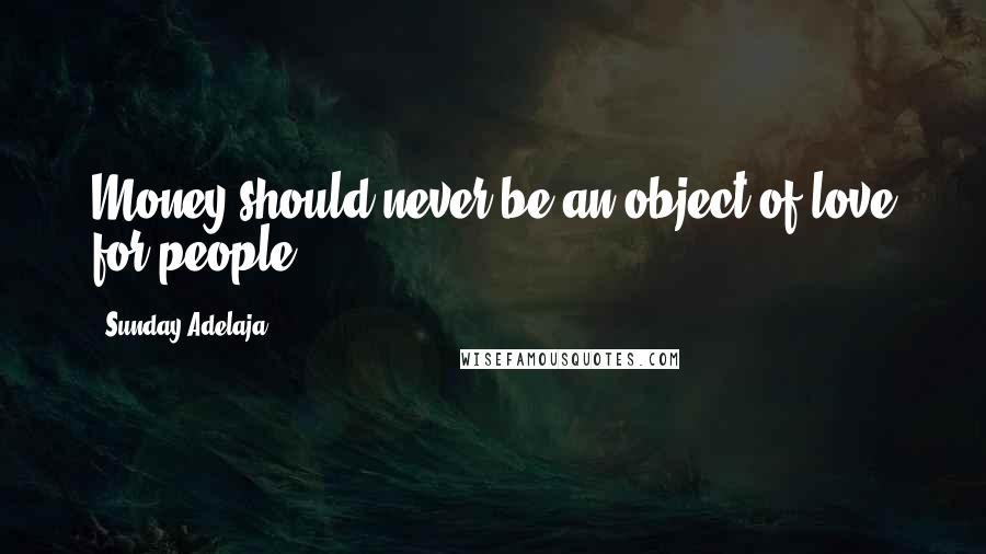 Sunday Adelaja Quotes: Money should never be an object of love for people.