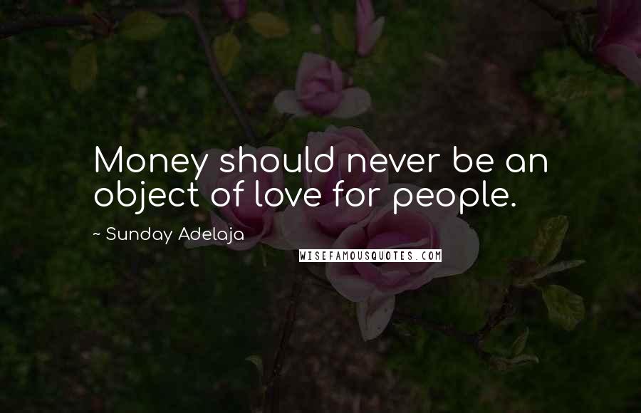Sunday Adelaja Quotes: Money should never be an object of love for people.