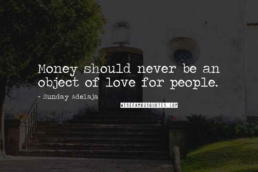 Sunday Adelaja Quotes: Money should never be an object of love for people.