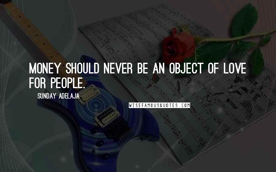 Sunday Adelaja Quotes: Money should never be an object of love for people.