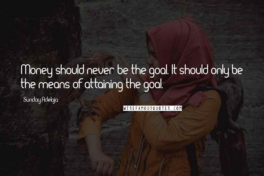 Sunday Adelaja Quotes: Money should never be the goal. It should only be the means of attaining the goal.