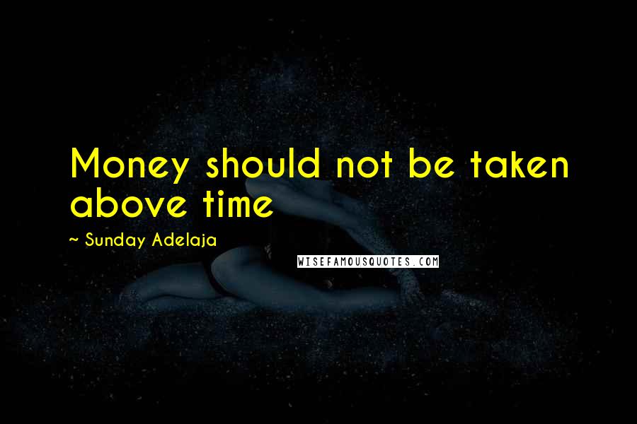 Sunday Adelaja Quotes: Money should not be taken above time