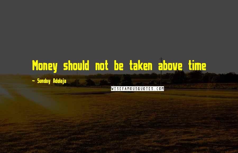 Sunday Adelaja Quotes: Money should not be taken above time