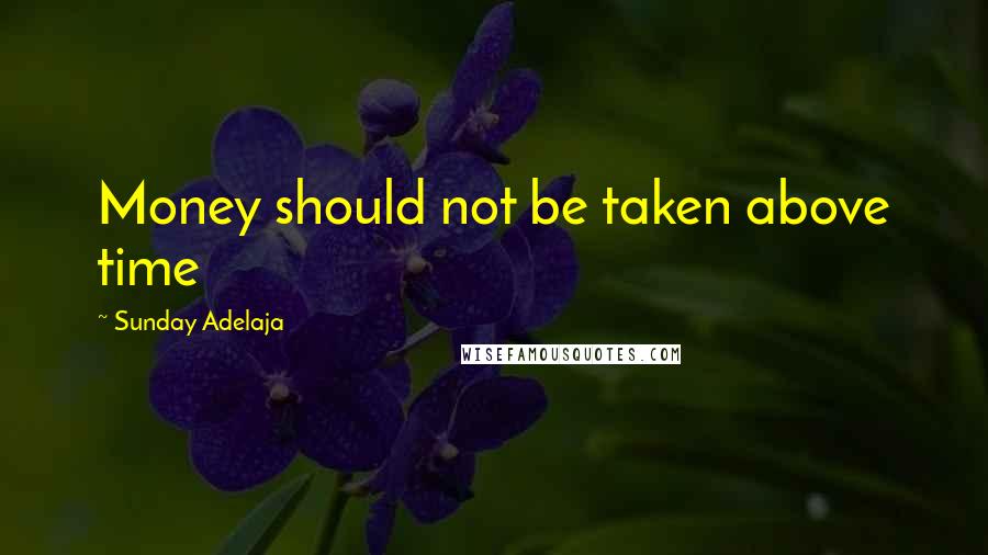 Sunday Adelaja Quotes: Money should not be taken above time