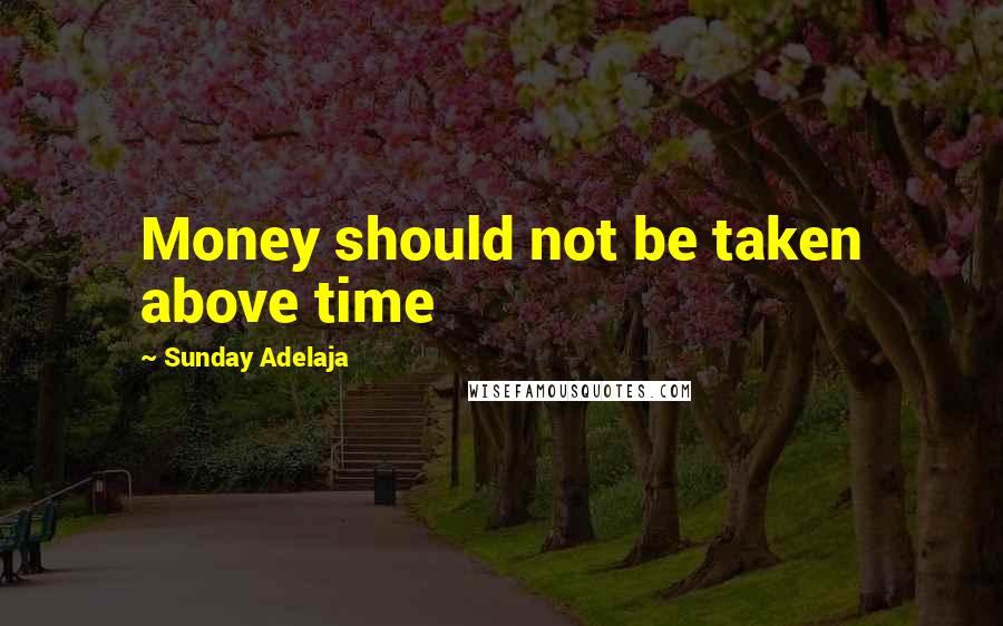 Sunday Adelaja Quotes: Money should not be taken above time