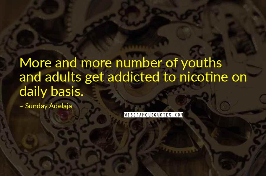 Sunday Adelaja Quotes: More and more number of youths and adults get addicted to nicotine on daily basis.