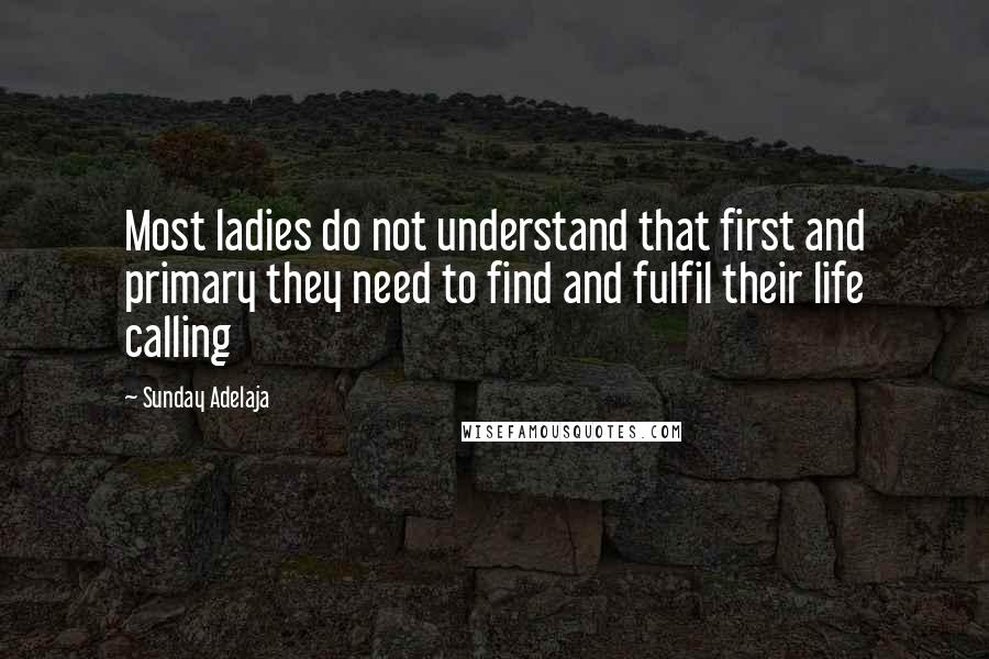 Sunday Adelaja Quotes: Most ladies do not understand that first and primary they need to find and fulfil their life calling