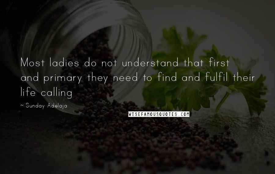 Sunday Adelaja Quotes: Most ladies do not understand that first and primary they need to find and fulfil their life calling