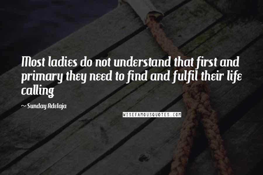 Sunday Adelaja Quotes: Most ladies do not understand that first and primary they need to find and fulfil their life calling