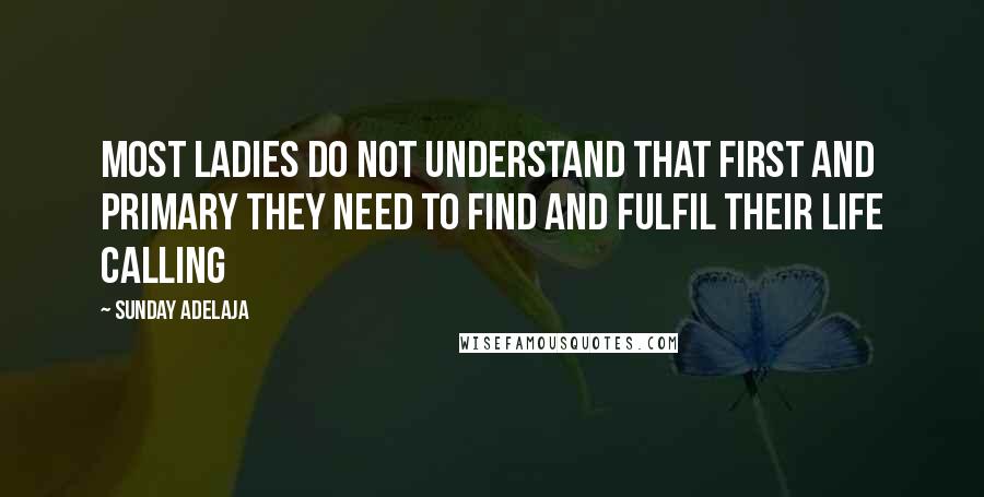 Sunday Adelaja Quotes: Most ladies do not understand that first and primary they need to find and fulfil their life calling