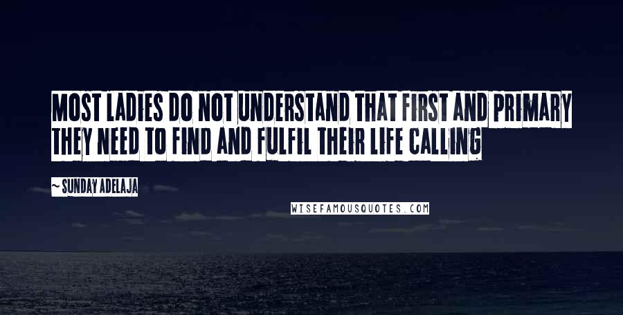 Sunday Adelaja Quotes: Most ladies do not understand that first and primary they need to find and fulfil their life calling