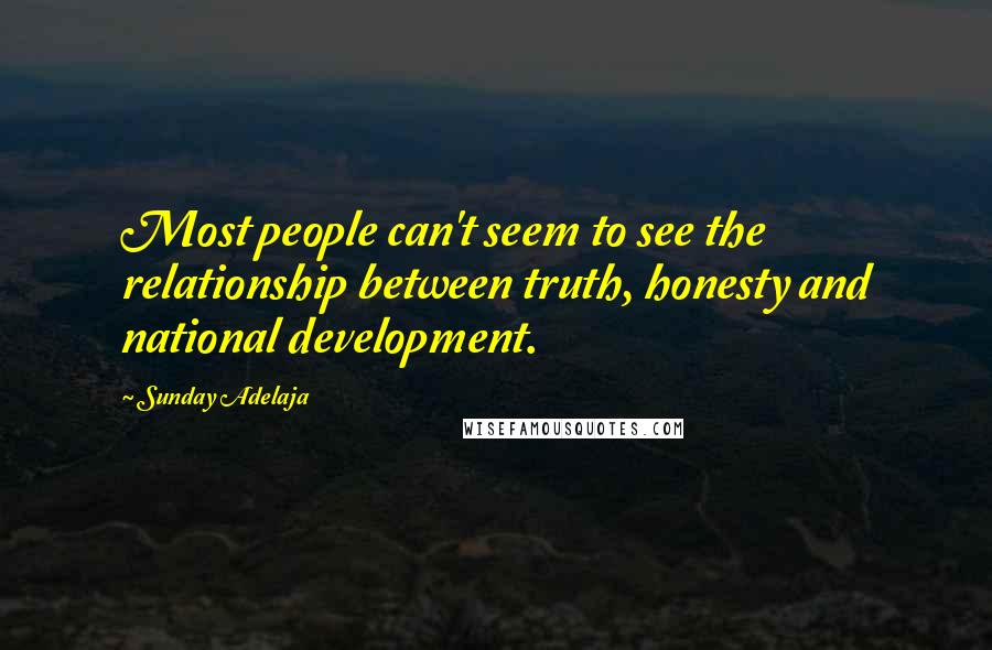 Sunday Adelaja Quotes: Most people can't seem to see the relationship between truth, honesty and national development.