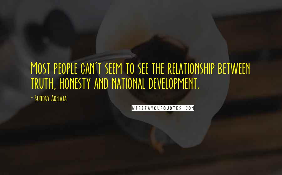 Sunday Adelaja Quotes: Most people can't seem to see the relationship between truth, honesty and national development.