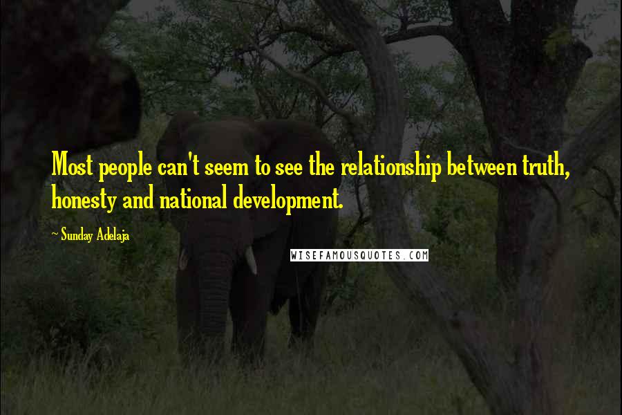 Sunday Adelaja Quotes: Most people can't seem to see the relationship between truth, honesty and national development.