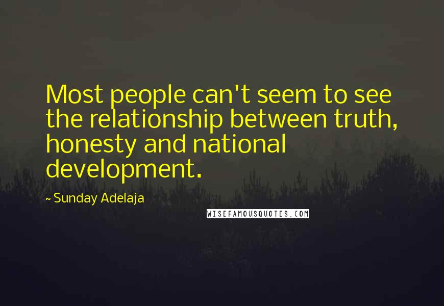 Sunday Adelaja Quotes: Most people can't seem to see the relationship between truth, honesty and national development.
