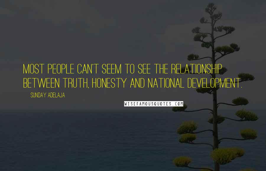Sunday Adelaja Quotes: Most people can't seem to see the relationship between truth, honesty and national development.