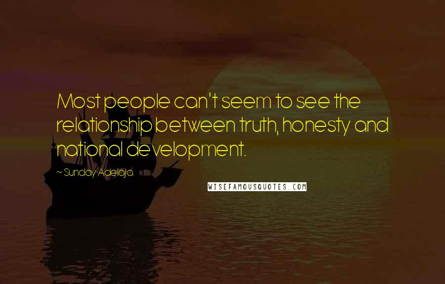 Sunday Adelaja Quotes: Most people can't seem to see the relationship between truth, honesty and national development.