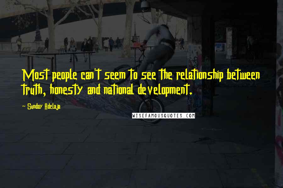 Sunday Adelaja Quotes: Most people can't seem to see the relationship between truth, honesty and national development.