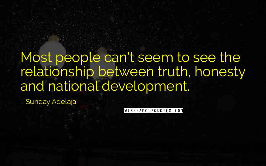 Sunday Adelaja Quotes: Most people can't seem to see the relationship between truth, honesty and national development.