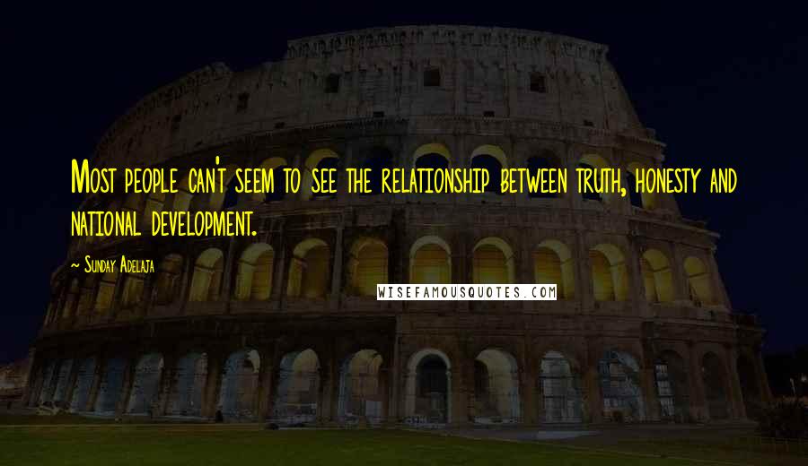 Sunday Adelaja Quotes: Most people can't seem to see the relationship between truth, honesty and national development.