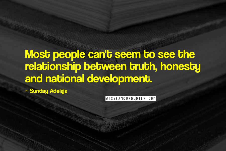 Sunday Adelaja Quotes: Most people can't seem to see the relationship between truth, honesty and national development.