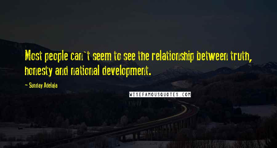 Sunday Adelaja Quotes: Most people can't seem to see the relationship between truth, honesty and national development.