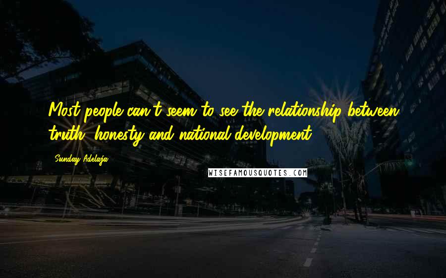 Sunday Adelaja Quotes: Most people can't seem to see the relationship between truth, honesty and national development.