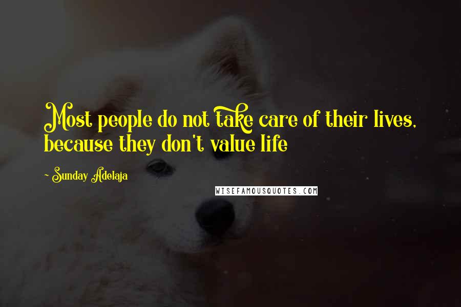 Sunday Adelaja Quotes: Most people do not take care of their lives, because they don't value life