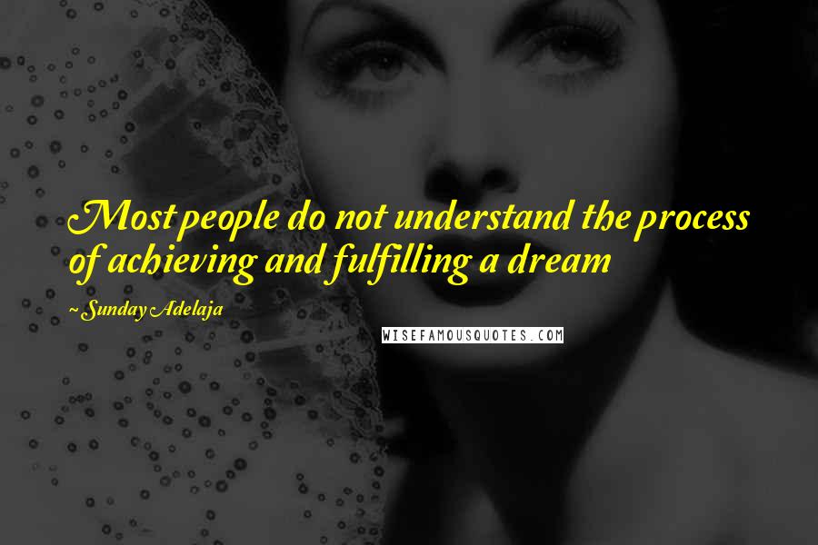 Sunday Adelaja Quotes: Most people do not understand the process of achieving and fulfilling a dream